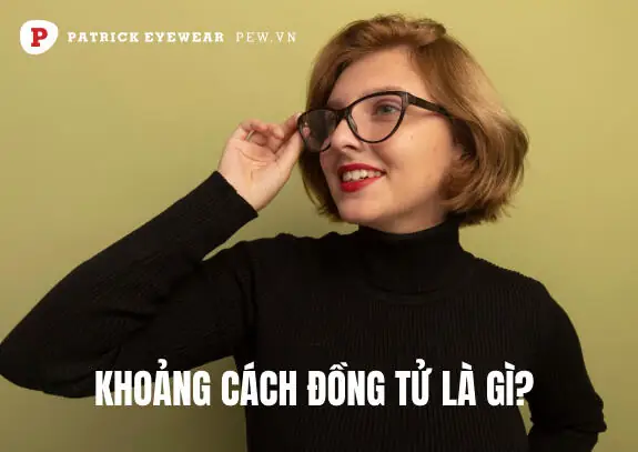 Khoảng Cách Đồng Tử Là Gì? Tất Tần Tật Từ A Đến Z