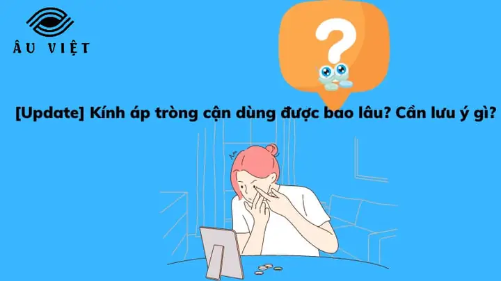 Kính Áp Tròng Cận Dùng Được Bao Lâu? Cách Dùng An Toàn Cần Biết