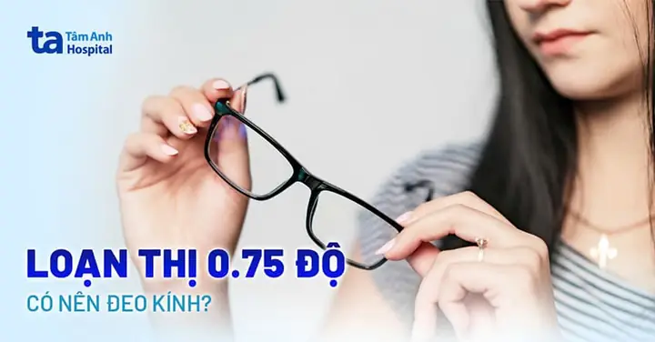 Loạn Thị 0.75 Độ Có Nên Đeo Kính? Hướng Dẫn Chọn Kính An Toàn
