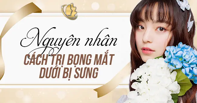 Bọng Mắt Dưới Bị Sưng: Nguyên Nhân & Cách Trị Toàn Diện