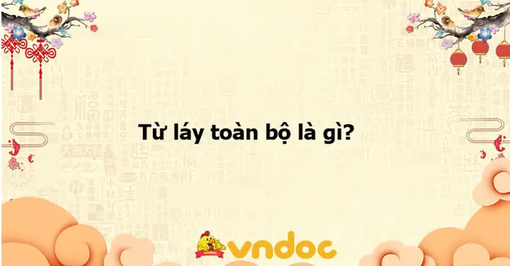 Từ Láy Toàn Bộ Là Gì? Khái Niệm, Ví Dụ Và Tác Dụng Trong Tiếng Việt