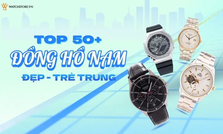 Đồng Hồ Nam Trẻ Trung: Bảng Tổng Hợp Các Mẫu Đáng Sở Hữu Nhất