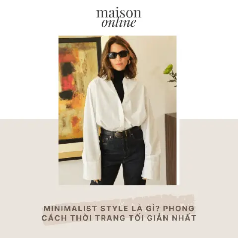 Phong Cách Thời Trang Tối Giản: Định Nghĩa & Hướng Dẫn Phối Đồ Cơ Bản