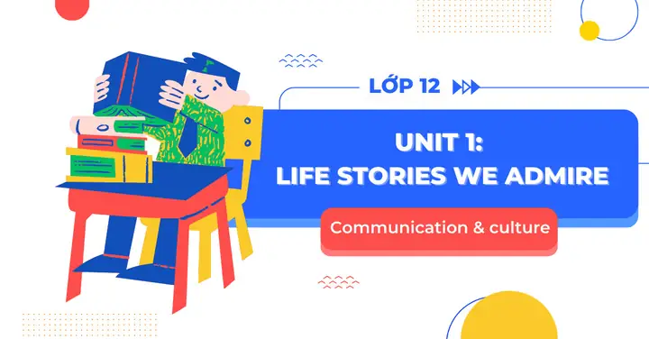 Tiếng Anh Lớp 12 Unit 1: Những Câu Chuyện Cuộc Đời Đáng Ngưỡng Mộ Và Kỹ Năng Giao Tiếp Cảm Xúc