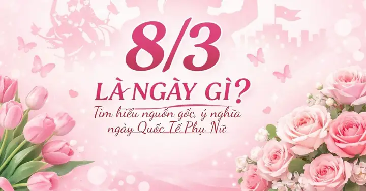 Ngày 8/3 Là Gì? Ý Nghĩa Lịch Sử & Ứng Dụng Thực Tế